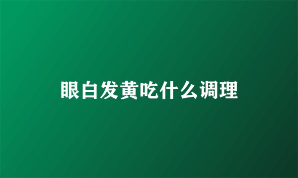 眼白发黄吃什么调理
