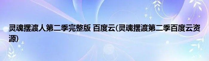 灵魂摆渡人第二季完整版 百度云(灵魂摆渡第二季百度云资源)