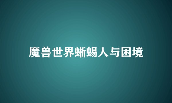 魔兽世界蜥蜴人与困境