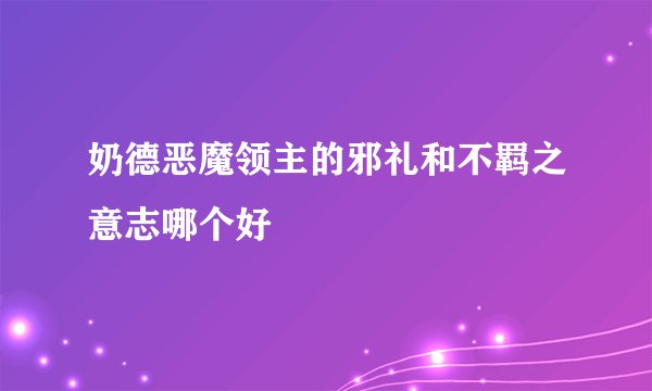 奶德恶魔领主的邪礼和不羁之意志哪个好