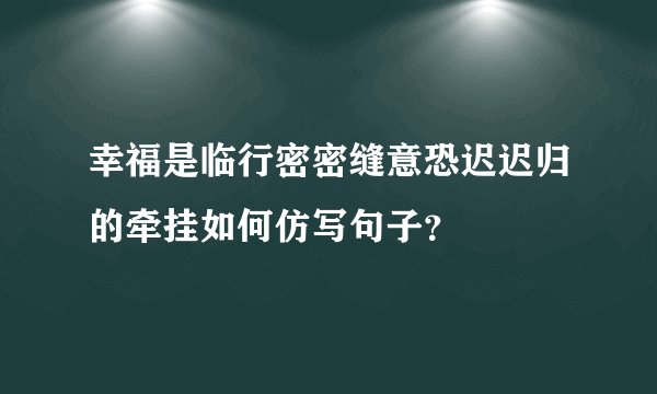 幸福是临行密密缝意恐迟迟归的牵挂如何仿写句子？