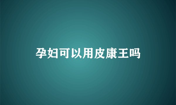 孕妇可以用皮康王吗