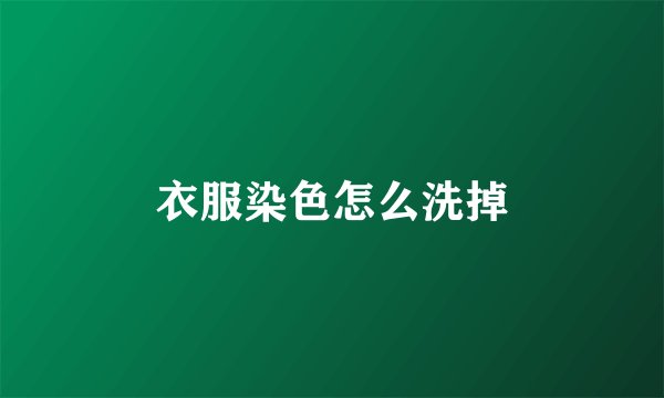 衣服染色怎么洗掉