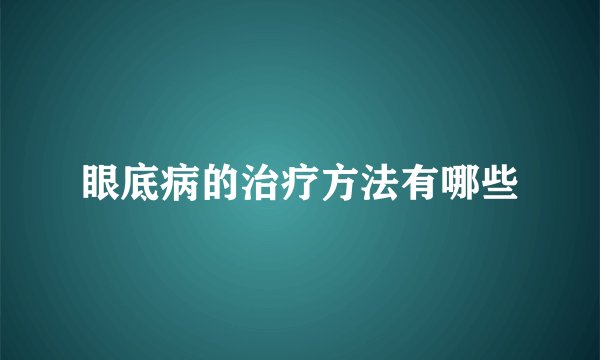 眼底病的治疗方法有哪些
