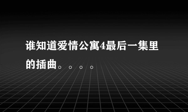 谁知道爱情公寓4最后一集里的插曲。。。。