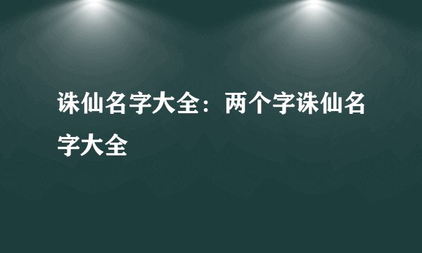 诛仙名字大全：两个字诛仙名字大全