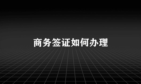 商务签证如何办理