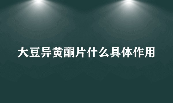 大豆异黄酮片什么具体作用