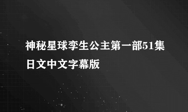 神秘星球孪生公主第一部51集日文中文字幕版