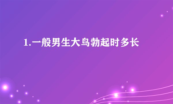 1.一般男生大鸟勃起时多长
