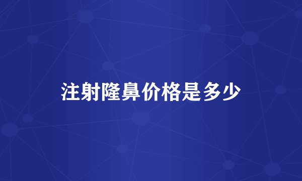 注射隆鼻价格是多少