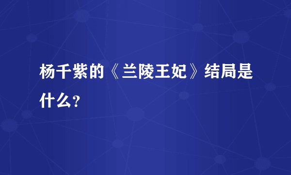 杨千紫的《兰陵王妃》结局是什么？