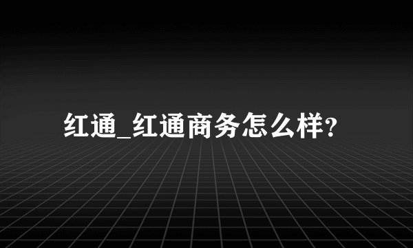 红通_红通商务怎么样？