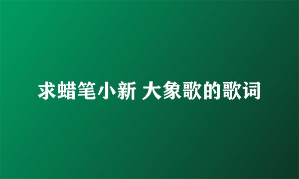 求蜡笔小新 大象歌的歌词