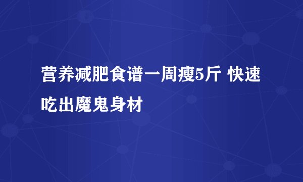 营养减肥食谱一周瘦5斤 快速吃出魔鬼身材