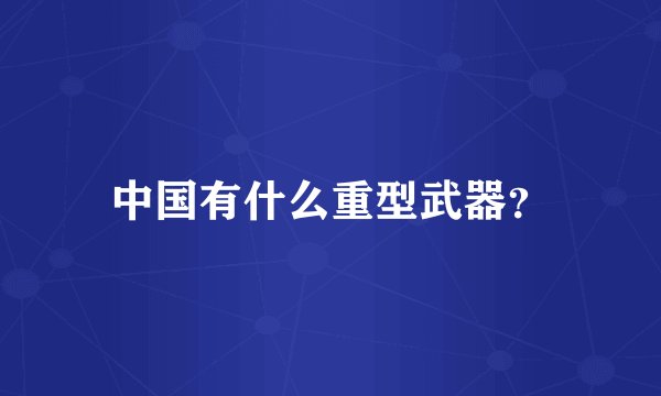 中国有什么重型武器？