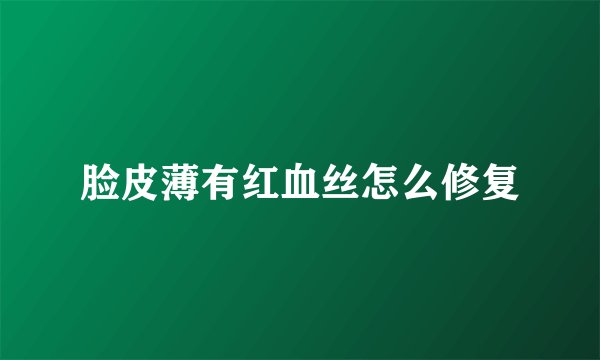 脸皮薄有红血丝怎么修复