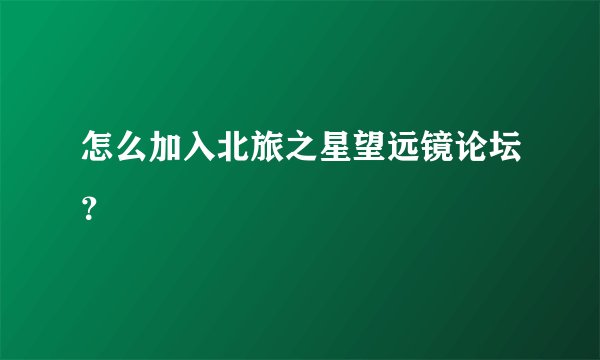 怎么加入北旅之星望远镜论坛?