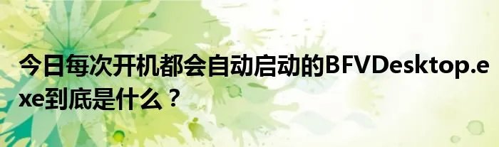 今日每次开机都会自动启动的BFVDesktop.exe到底是什么？