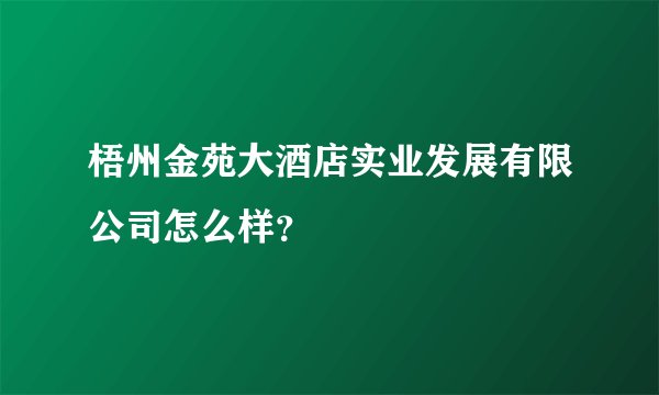梧州金苑大酒店实业发展有限公司怎么样？