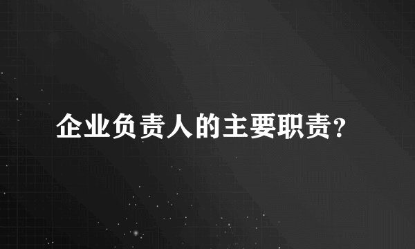企业负责人的主要职责？