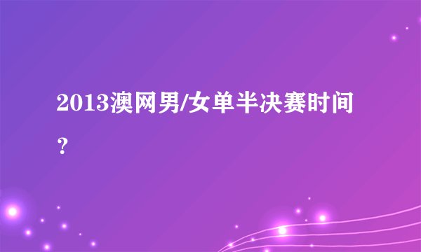 2013澳网男/女单半决赛时间？