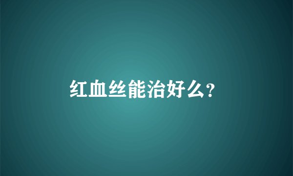 红血丝能治好么？