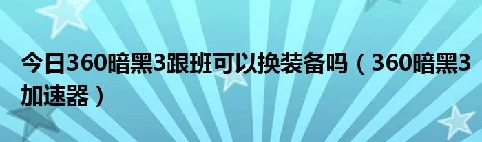 今日360暗黑3跟班可以换装备吗（360暗黑3加速器）