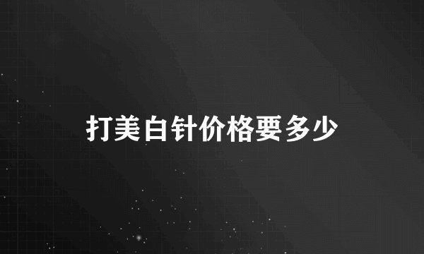 打美白针价格要多少