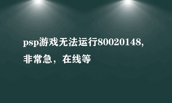 psp游戏无法运行80020148,非常急,在线等
