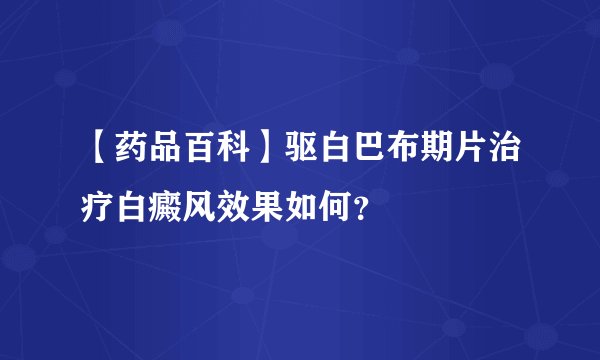 【药品百科】驱白巴布期片治疗白癜风效果如何？