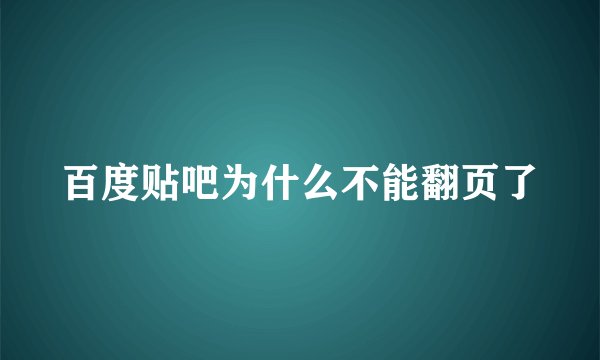 百度贴吧为什么不能翻页了