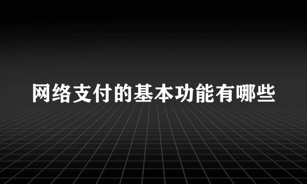 网络支付的基本功能有哪些