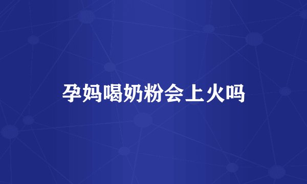 孕妈喝奶粉会上火吗