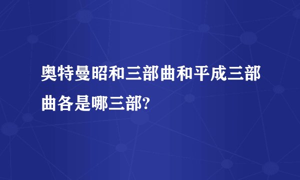 奥特曼昭和三部曲和平成三部曲各是哪三部?