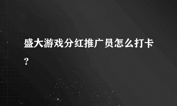 盛大游戏分红推广员怎么打卡？