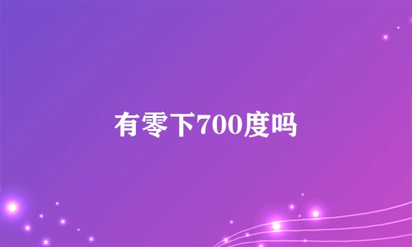 有零下700度吗