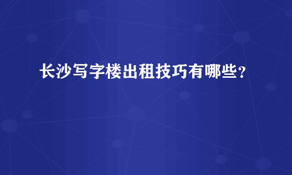 长沙写字楼出租技巧有哪些？