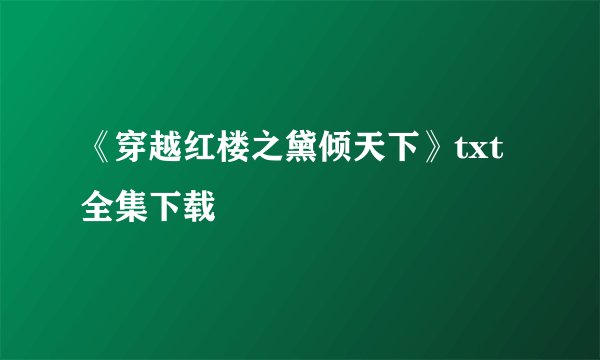 《穿越红楼之黛倾天下》txt全集下载