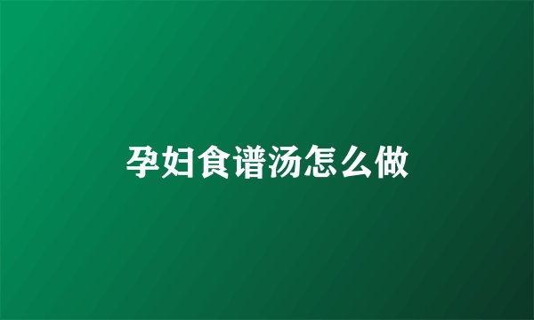 孕妇食谱汤怎么做