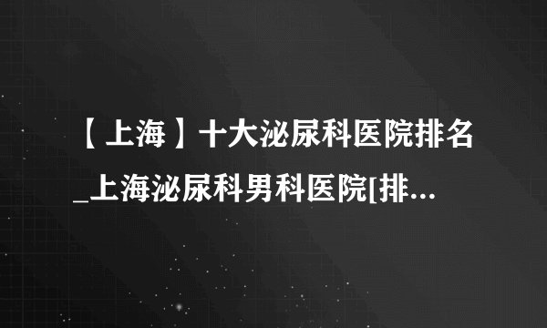 【上海】十大泌尿科医院排名_上海泌尿科男科医院[排名前十]