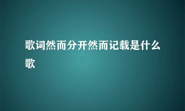 歌词然而分开然而记载是什么歌