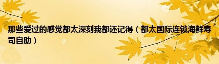 那些爱过的感觉都太深刻我都还记得（都太国际连锁海鲜寿司自助）