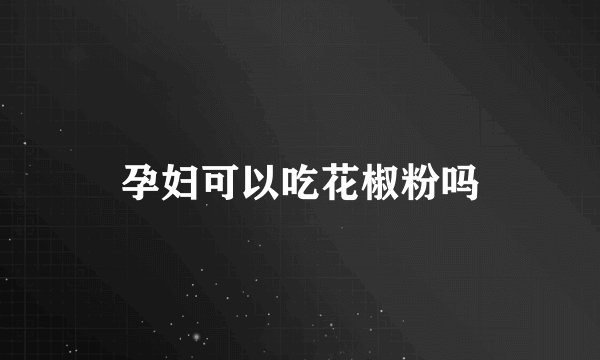 孕妇可以吃花椒粉吗