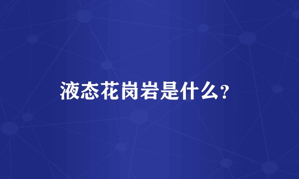液态花岗岩是什么?