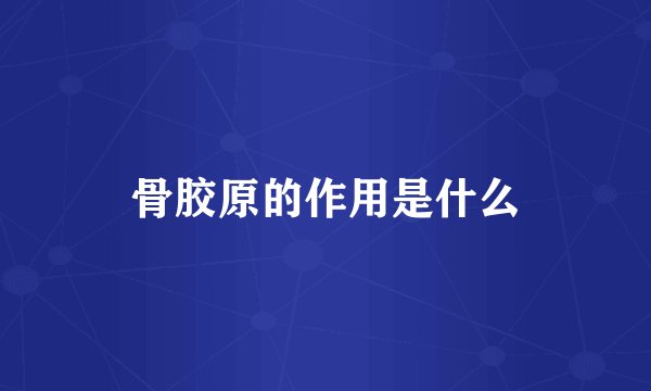 骨胶原的作用是什么