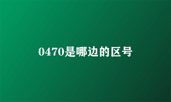 0470是哪边的区号