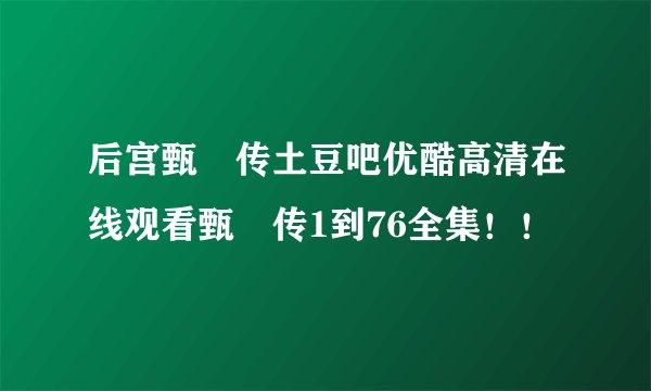 后宫甄嬛传土豆吧优酷高清在线观看甄嬛传1到76全集!!