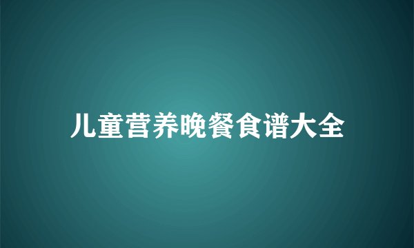 儿童营养晚餐食谱大全