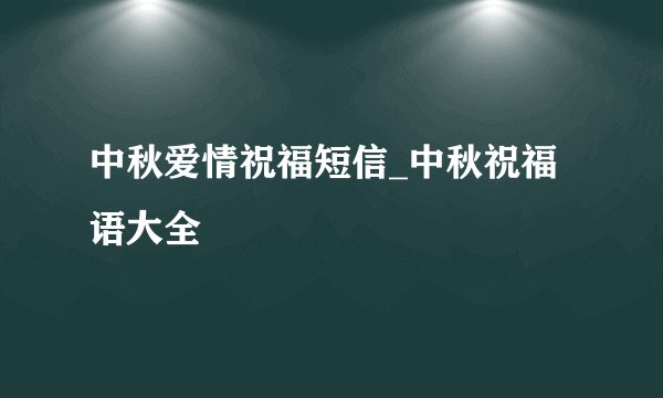 中秋爱情祝福短信_中秋祝福语大全